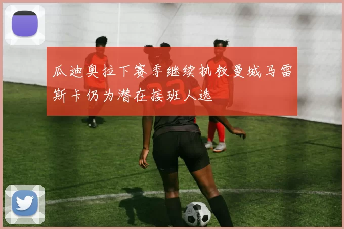 瓜迪奥拉下赛季继续执教曼城马雷斯卡仍为潜在接班人选