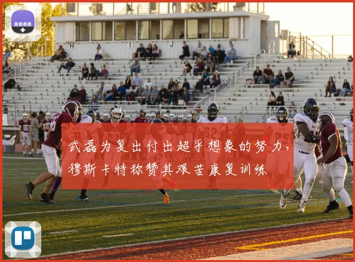 武磊为复出付出超乎想象的努力，穆斯卡特称赞其艰苦康复训练