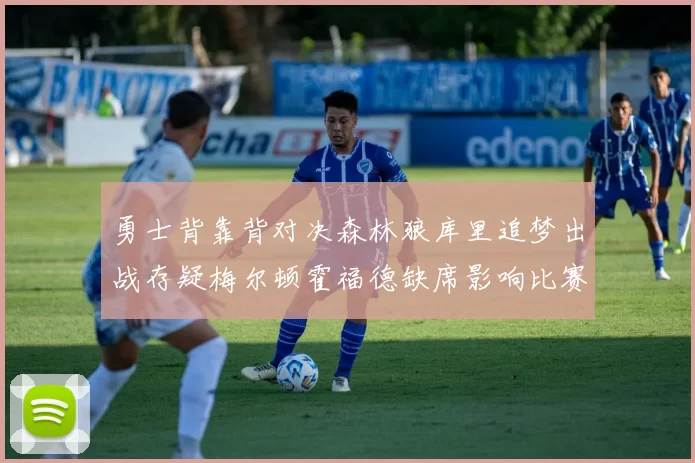 勇士背靠背对决森林狼库里追梦出战存疑梅尔顿霍福德缺席影响比赛走势