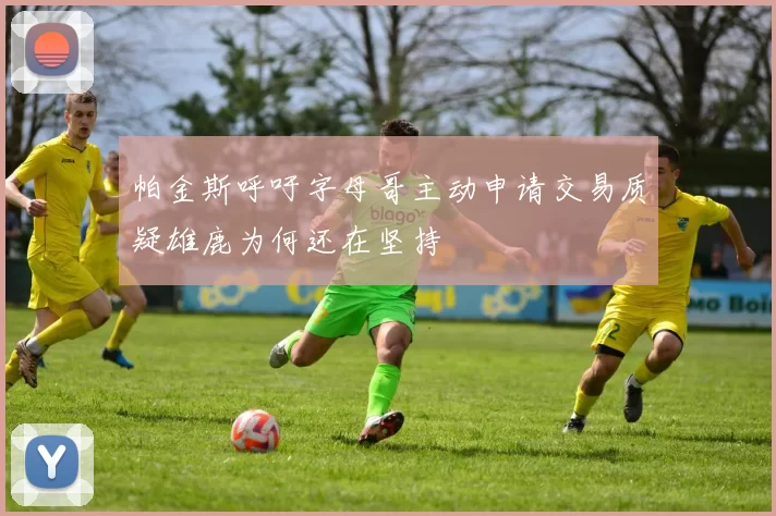 帕金斯呼吁字母哥主动申请交易质疑雄鹿为何还在坚持