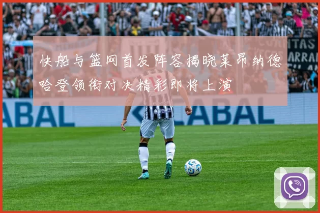 快船与篮网首发阵容揭晓莱昂纳德哈登领衔对决精彩即将上演