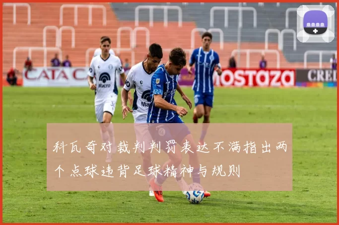 科瓦奇对裁判判罚表达不满指出两个点球违背足球精神与规则