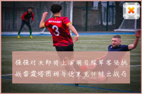 强强对决即将上演明日绿军客场挑战雷霆塔图姆与德里克怀特出战存疑