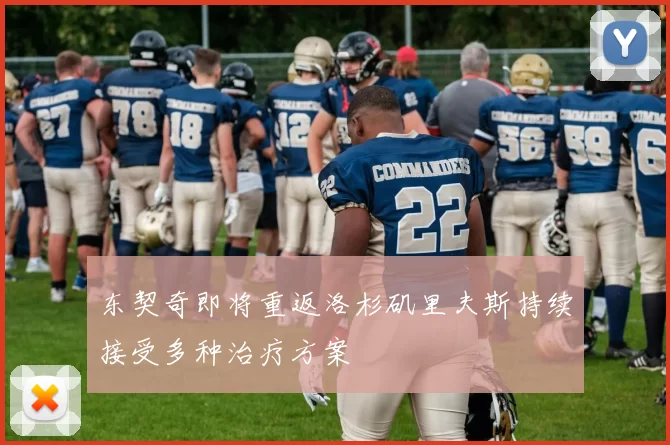 东契奇即将重返洛杉矶里夫斯持续接受多种治疗方案